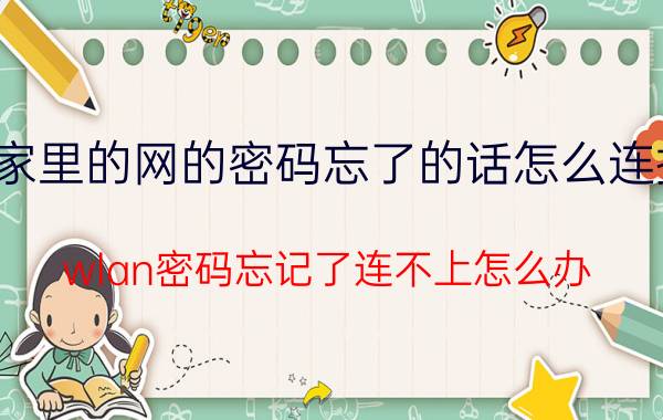 家里的网的密码忘了的话怎么连接 wlan密码忘记了连不上怎么办？